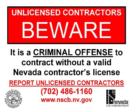 It's a criminal offense to contract without a valid Nevada contractor's license. Report Unlicensed Contractors (702) 486-1160. www.nscb.nv.gov